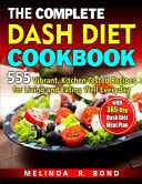 The Complete Dash Diet Cookbook 555 Vibrant, Kitchen-Tested Recipes for Living and Eating Well Everyday with 365-Day Dash Diet Meal Plan