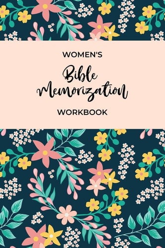 Women's Bible Memorization Workbook Bible Memory Verse Guide - Practical Resource To Aid Godly Christian Women In the Memorization of Scripture - Beautiful Floral Themed Cover and Interior