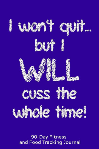 I Won't Quit But I WILL Cuss the Whole Time 90-Day Fitness and Food Tracking Journal