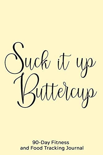 Suck It Up Buttercup 90-Day Fitness and Food Tracking Journal
