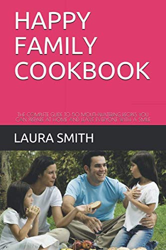 Happy Family Cookbook The Complete Guide to 50 Mouthwatering Recipes You Can Prepare at Home and Leave Everyone with a Smile