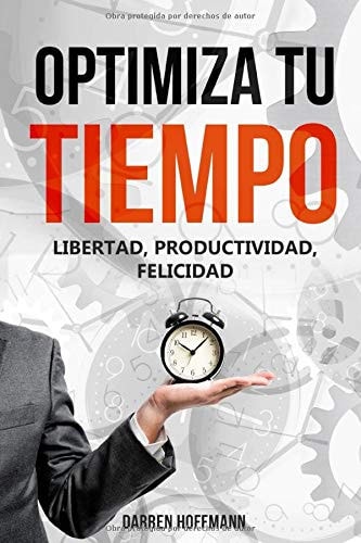 Optimiza Tu Tiempo. Libertad, Productividad, Felicidad Estrategias de Optimización Del Tiempo. Organización, Habitos, Felicidad