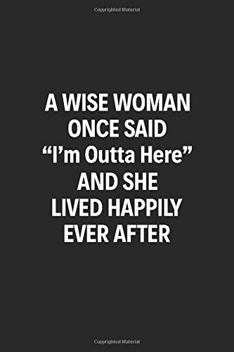 A Wise Woman once said "I'm Outta Here" and she lived happily ever after: 6" x 9" Notebook, 120 Pages, Farewell Gifts for Coworkers