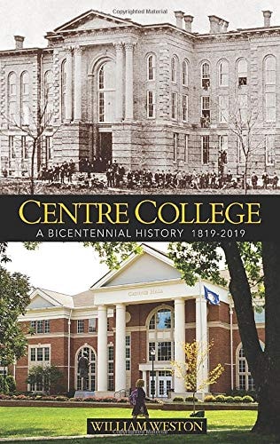 Centre College A Bicentennial History : a Story of how a College Made for Scholars, Gentlemen, and Christians Developed Into a College for Learning, Leadership, and Service While Still Holding Its Center
