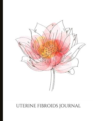 Uterine Fibroids Journal: Track Pain, Energy, Mood, with a Time Of Day Symptom Tracker, Cycle Tracking, Fibroid Symptoms Check List, Lined Journal Pages, Gratitude Prompts, Quotes And More