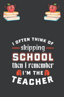 I Often Think of Skipping School Then I Remember I'm the Teacher Best Teacher Inspirational Gift for Teaching Student Blank Lined Journal School Size Notebook for Teacher Graduation Gift for Teacher & Teaching Job Holder