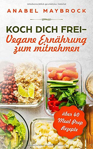 Koch Dich Frei - Vegane Ernährung Zum Mitnehmen Mit über 40 Meal Prep Rezepte