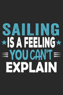 Sailing Is a Feeling You Can't Explain Funny Cool Sailing Journal - Notebook - Workbook - Diary - Planner-6x9 - 120 Dot Grid Pages with an Awesome Comic Quote on the Cover. Cute Gift for Sailors, Sailing Teams, Crews, Instructors, Lovers