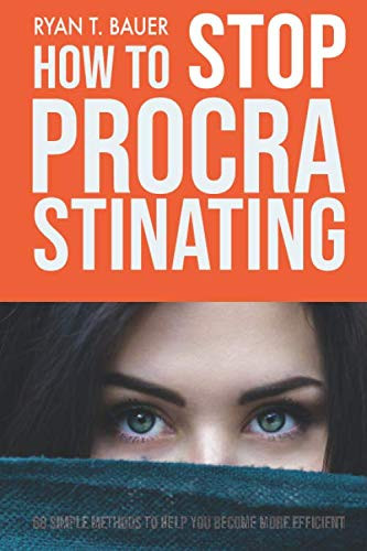 How to Stop Procrastinating: 68 simple methods to help you quit procrastination, accomplish your goals faster, and become more efficient