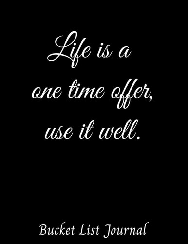 Life Is a One Time Offer, Use It Well Bucket List Journal 8. 5 X 11 Bucket List Adventure Book, 100 Journal Entries to Jump Start Your Adventures