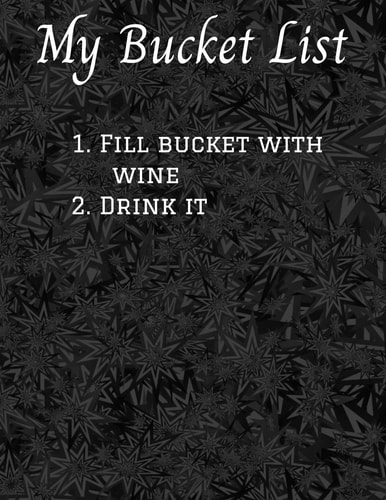 My Bucket List 1. Fill Bucket with Wine 2. Drink It 8. 5 X 11 Bucket List Adventure Book, 100 Journal Entries to Jump Start Your Adventures