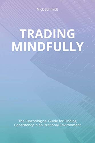 Trading Mindfully The Psychological Guide for Finding Consistency in an Irrational Environment