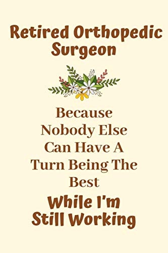 Retired Orthopedic Surgeon Because Nobody Else Can Have A Turn Being The Best While I'm Still Working: Orthopedic Surgeon Gifts for Men, Orthopedic Surgeon Gifts for Women, Future Orthopedic Surgeon Gifts, New Neurosurgeon Gifts