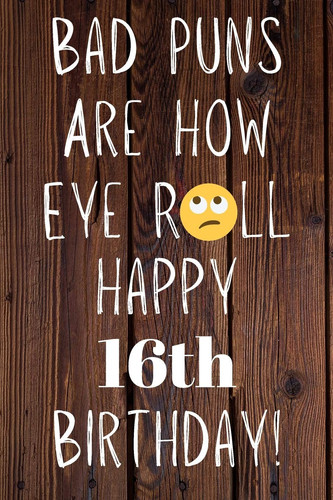 Bad Puns Are How Eye Roll Happy 16th Birthday: Funny Pun 16th Birthday Card Quote Journal / Notebook / Diary / Greetings / Appreciation Gift (6 x 9 - 110 Blank Lined Pages)