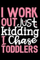 I Work Out Just Kidding I Chase Toddlers Teacher I Work Out Just Kidding I Chase Toddlers Gift Journal/Notebook Blank Lined Ruled 6x9 100 Pages