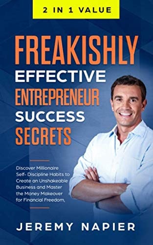 Freakishly Effective Entrepreneur Success Secrets Discover Millionaire Self-Discipline Habits to Create an Unshakeable Business and Master the Money Makeover for Financial Freedom, Achieve Prosperity