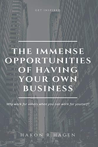 The Immense Opportunities of Having Your Own Business Why Work for Others When You Can Work for Yourself?