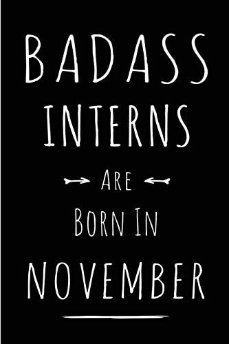 Badass Interns Are Born in November Blank Line Funny Journal, Notebook Or Diary Is Perfect Gift for the November Born. Makes an Awesome Birthday Present from Friends and Family ( Alternative to B-Day Card. )