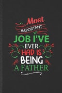 Most Important Job I've Ever Had Is Being a Father Blank Father Dad Funny Lined Notebook/ Journal for Fathers Day, Inspirational Saying Unique Special Birthday Gift Idea Modern 6x9 110 Pages