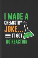 I Made a Chemistry Joke It Got No Reaction Funny Blank Lined Notebook/ Journal for Chemistry Teacher Student, Chemistry Chemist, Inspirational Saying Unique Special Birthday Gift Idea Vintage 6x9 110 Pages
