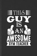 This Guy Is an Awesome Gym Teacher Funny Blank Lined Notebook/ Journal for Pe Gym Teacher, Teacher Appreciation, Inspirational Saying Unique Special Birthday Gift Idea Modern 6x9 110 Pages