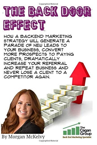 The Back Door Effect!: How a backend marketing strategy will generate a parade of new leads to your business, convert more prospects to paying ... never lose a client to a competitor again.