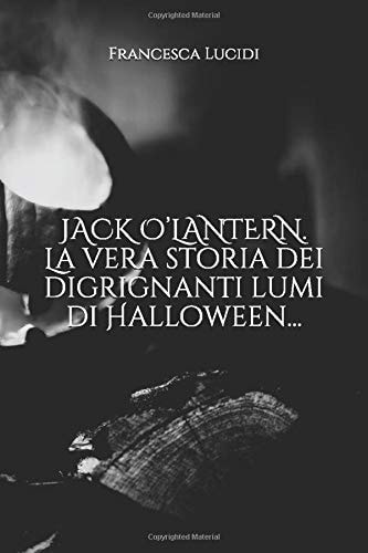 JACK o'LANTERN. la Vera Storia Dei Digrignanti Lumi Di Halloween...