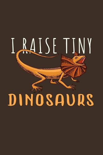 I Raise Tiny Dinosaurs Funny Lizard Gift for Animal and Reptile Lovers - Notebook Or Journal - Size 6 X 9 - 110 Lined Pages... Diary to Write in for School, Kids & Students