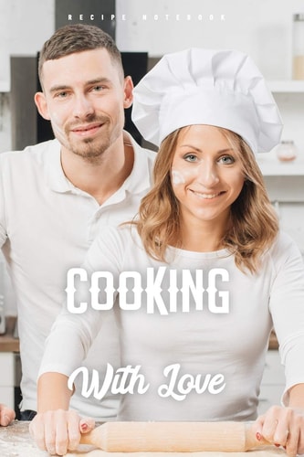 Recipe Notebook Cooking with Love Blank Cookbook to Write in for Men, Women and Kids - Your Favorite Family Recipes Book