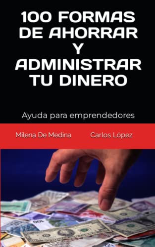 100 formas de ahorrar y administar tu dinero: Ayuda para emprendedores (Spanish Edition)
