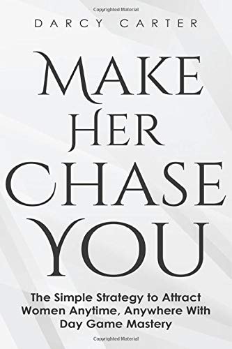 Make Her Chase You: the Simple Strategy to Attract Women Anytime, Anywhere with Day Game Mastery
