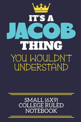 It's a Jacob Thing You Wouldn't Understand Small (6x9) College Ruled Notebook A Cute Book to Write in for Any Book Lovers, Doodle Writers and Budding Authors!