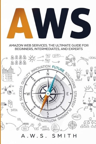 Aws Amazon Web Services. The Ultimate Guide for Beginners Intermediates Ad Experts