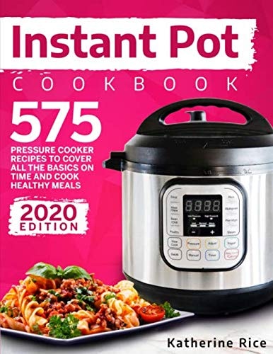 Instant Pot Pressure Cooker Cookbook 575 Recipes to Cover All the Basics and Cook Healthy Meals