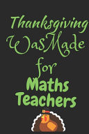 Thanksgiving Was Made For Math Teachers Thanksgiving Notebook - For Math Teachers Who Loves To Gobble Turkey This Season Of Gratitude - Suitable to Write Formulas In and Take Notes