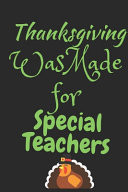 Thanksgiving Was Made For Special Teachers Thanksgiving Notebook - For Special Teachers Who Love To Gobble Turkey This Season Of Gratitude - Suitable to Write In and Take Notes