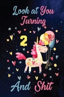 Look at You Turning 2 and Shit Birthday Gift for 2 Years Old Unicorn Lover. 100 Pages 6*9 Inch Notebook Diary Journal. a Funny 2nd Birthday Gift-Blank Lined Journal. Funny Birthday Gifts for Women - Friend Turning 2 Year Old Gag Gift