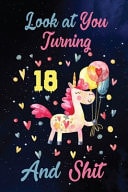 Look at You Turning 18 and Shit Birthday Gift for 18 Years Old Unicorn Lover. 100 Pages 6*9 Inch Notebook Diary Journal. a Funny 18th Birthday Gift-Blank Lined Journal. Funny Birthday Gifts for Women - Friend Turning 18 Year Old Gag Gift