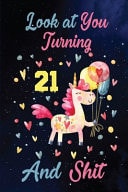 Look at You Turning 21 and Shit Birthday Gift for 21 Years Old Unicorn Lover. 100 Pages 6*9 Inch Notebook Diary Journal. a Funny 21st Birthday Gift- Blank Lined Journal. Funny Birthday Gifts for Women - Friend Turning 21 Year Old Gag Gift