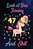 Look at You Turning 47 and Shit Birthday Gift for 47 Years Old Unicorn Lover. 100 Pages 6*9 Inch Notebook Diary Journal. a Funny 47th Birthday Gift-Blank Lined Journal. Funny Birthday Gifts for Women - Friend Turning 47 Year Old Gag Gift