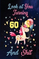 Look at You Turning 60 and Shit Birthday Gift for 60 Years Old Unicorn Lover. 100 Pages 6*9 Inch Notebook Diary Journal. a Funny 60th Birthday Gift-Blank Lined Journal. Funny Birthday Gifts for Women - Friend Turning 60 Year Old Gag Gift