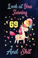 Look at You Turning 69 and Shit Birthday Gift for 69 Years Old Unicorn Lover. 100 Pages 6*9 Inch Notebook Diary Journal. a Funny 69th Birthday Gift-Blank Lined Journal. Funny Birthday Gifts for Women - Friend Turning 69 Year Old Gag Gift