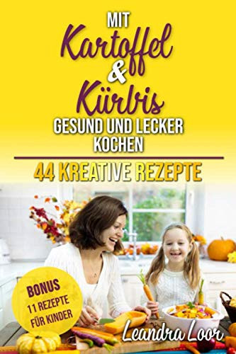 Mit Kartoffel und Kürbis gesund und lecker kochen: 44 kreative Rezepte (German Edition)