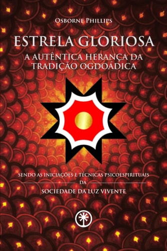 ESTRELA GLORIOSA - a Autêntica Herança Da Tradição Ogdoádica Sendo As Iniciações e Técnicas Psicoespirituais Da Sociedade Da Luz Vivente