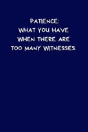 Patience What You Have When There Are Too Many Witnesses: Lined A5 Blue Notebook (6 X 9 ) Funny Birthday Present, Alternative Gift to a Greeting Card, Silly Office Writing Stationary, Joke Journal to Write in Boyfriend, Fiance, Partner Spouse Husband