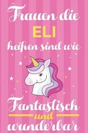 Notizbuch Frauen Die Eli Heißen Sind Wie Einhörner (120 Linierte Seiten, Softcover) Tagebebuch, Reisetagebuch, Skizzenbuch Für Mama, Tochter, Beste Freundin, Oma, Tante