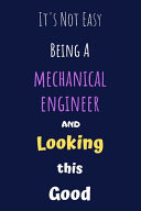 It's Not Easy Being a Mechanical Engineer and Looking This Good It's Not Easy Being a MechBlank Lined Gift Journal/Diary/Notebook for Mechanical Engineers & STEM Students - Birthday Present & Mechanical Engineering