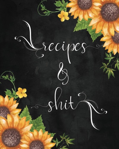 Recipes & Shit Large Blank Cookbook to Write In: Create Your Own Personalized Recipe Collection: Bonus Recipe Research Log: Pretty Sunflower Cover