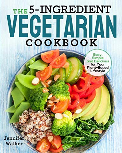 The 5-Ingredient Vegetarian Cookbook Easy, Simple and Delicious for Your Plant-Based Lifestyle