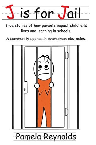 J Is for Jail True Stories of How Parents Impact Children's Lives and Learning in Schools. a Community Approach Overcomes Obstacles